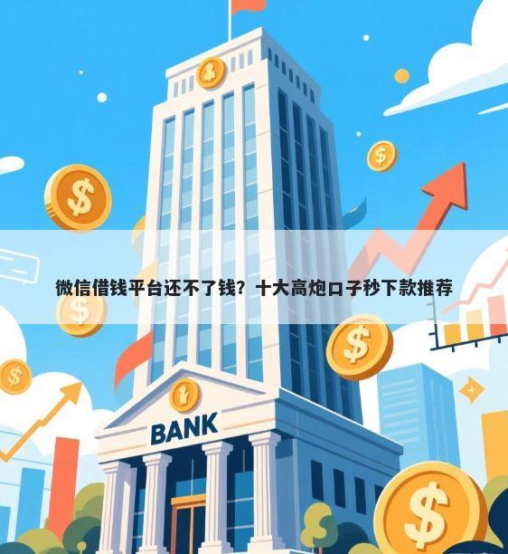 微信借钱平台还不了钱?十大高炮口子秒下款推荐