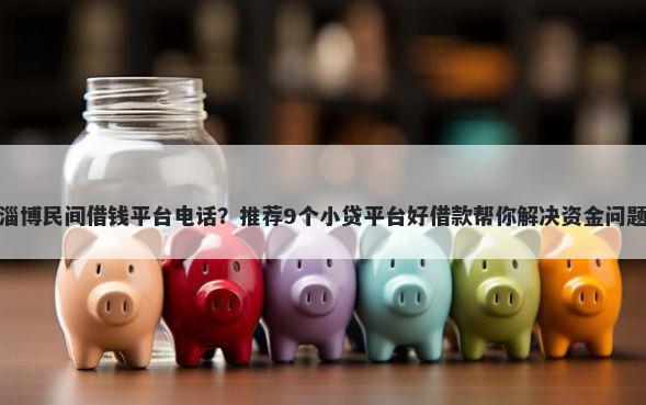 淄博民间借钱平台电话？推荐9个小贷平台好借款帮你解决资金问题