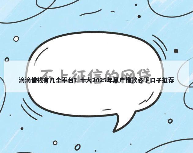 滴滴借钱有几个平台？十大2025年黑户借款必下口子推荐