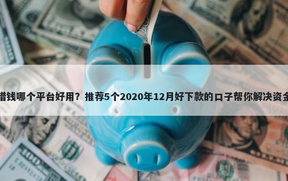 疫情借钱哪个平台好用？推荐5个2020年12月好下款的口子帮你解决资金问题