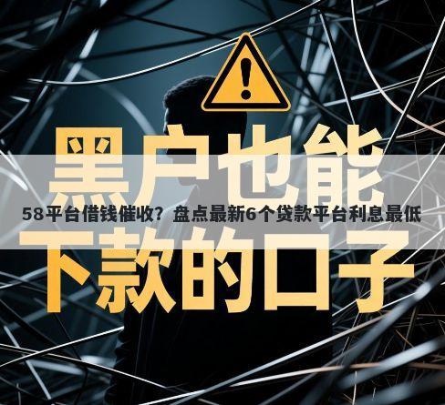 58平台借钱催收？盘点最新6个贷款平台利息最低