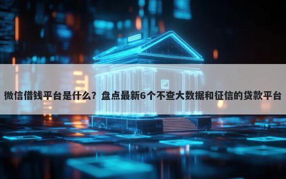 微信借钱平台是什么？盘点最新6个不查大数据和征信的贷款平台