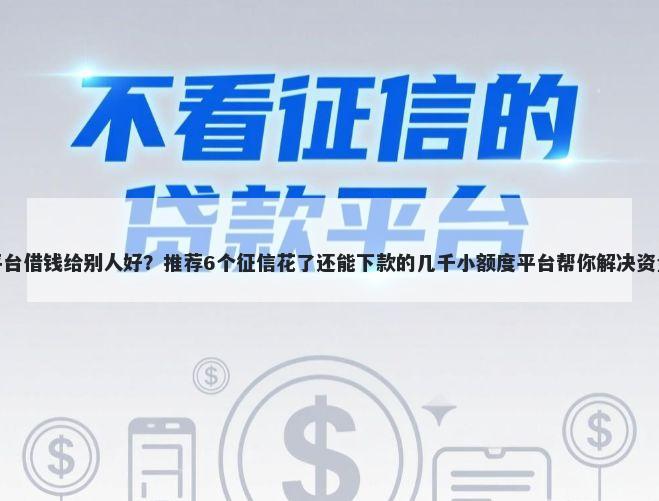什么平台借钱给别人好？推荐6个征信花了还能下款的几千小额度平台帮你解决资金问题