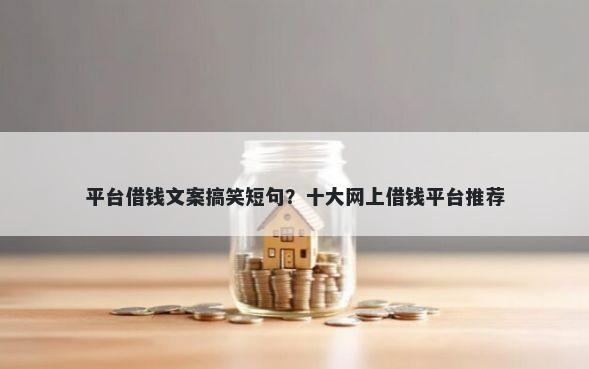 平台借钱文案搞笑短句？十大网上借钱平台推荐