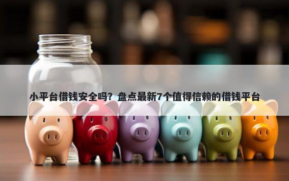 小平台借钱安全吗？盘点最新7个值得信赖的借钱平台