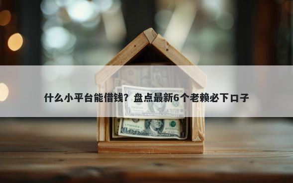 什么小平台能借钱？盘点最新6个老赖必下口子