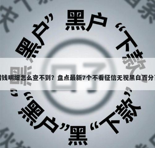 平台借钱明细怎么查不到？盘点最新7个不看征信无视黑白百分百下款