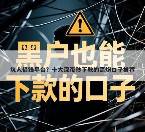 坑人借钱平台？十大深夜秒下款的高炮口子推荐