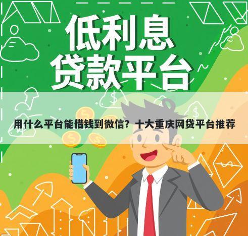 用什么平台能借钱到微信？十大重庆网贷平台推荐