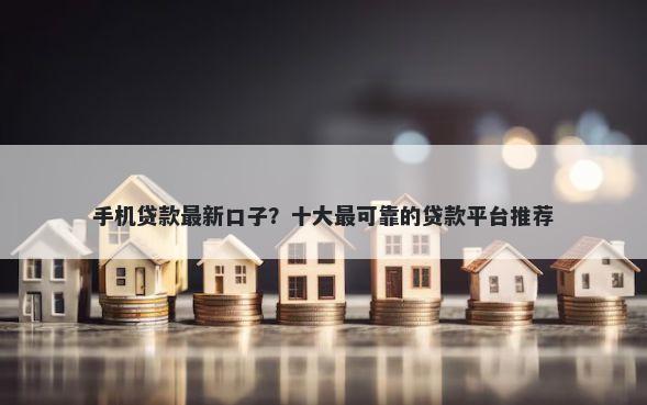 手机贷款最新口子？十大最可靠的贷款平台推荐