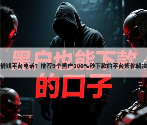 信阳民间借钱平台电话？推荐9个黑户100%秒下款的平台帮你解决资金问题