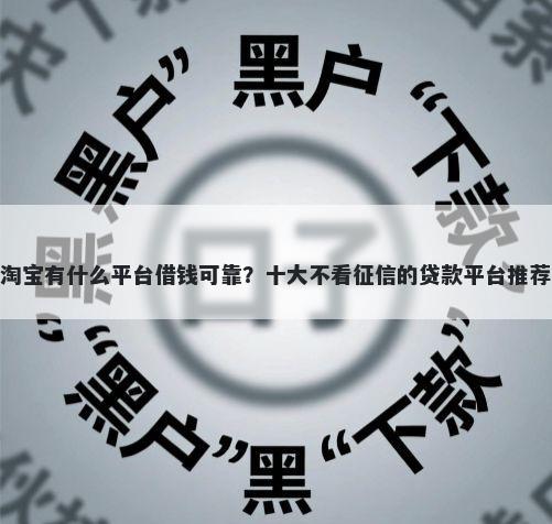 淘宝有什么平台借钱可靠？十大不看征信的贷款平台推荐