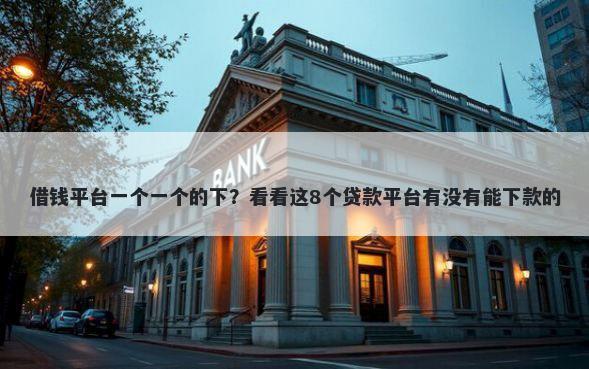 借钱平台一个一个的下？看看这8个贷款平台有没有能下款的