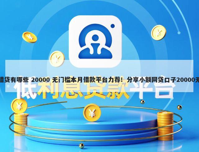 大额快速借贷有哪些 20000 无门槛本月借款平台力荐！分享小额网贷口子20000无门槛借款