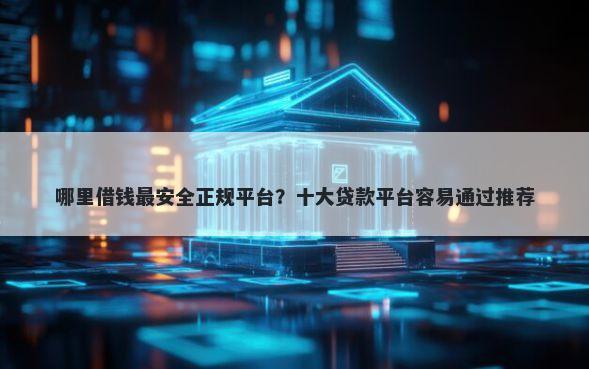 哪里借钱最安全正规平台？十大贷款平台容易通过推荐