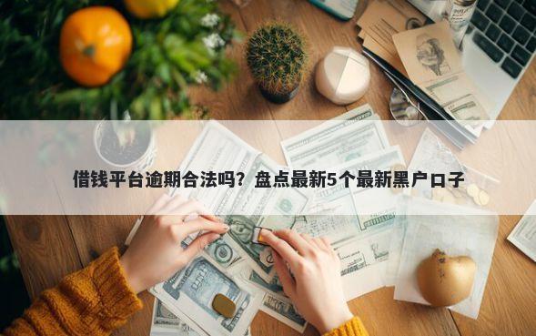借钱平台逾期合法吗？盘点最新5个最新黑户口子