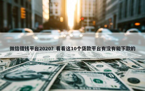 微信借钱平台2020？看看这10个贷款平台有没有能下款的
