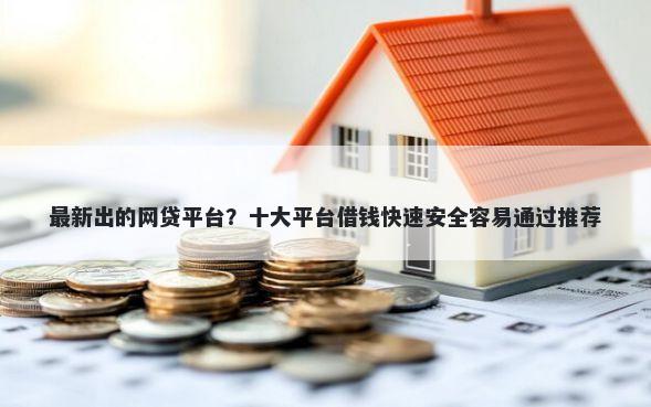 最新出的网贷平台？十大平台借钱快速安全容易通过推荐
