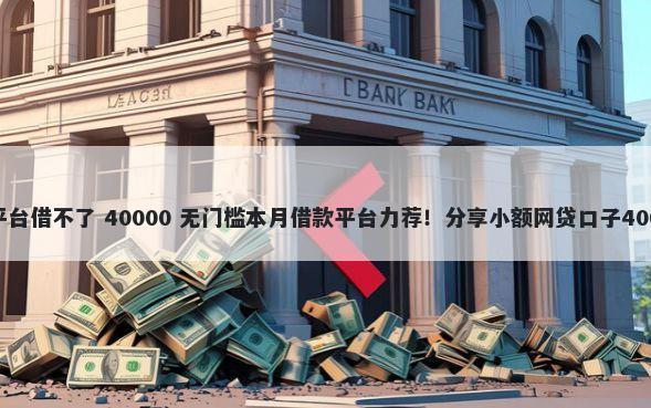 为什么去借钱平台借不了 40000 无门槛本月借款平台力荐！分享小额网贷口子40000无门槛借款