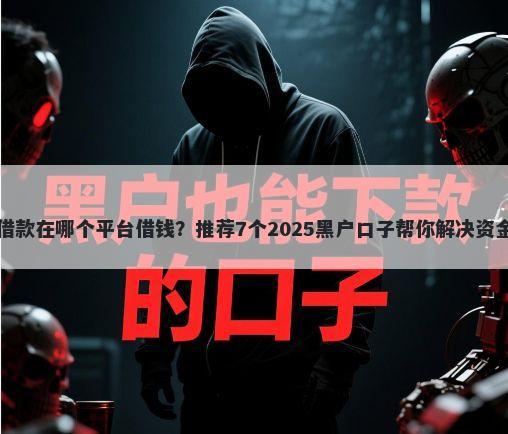 乐花借款在哪个平台借钱？推荐7个2025黑户口子帮你解决资金问题