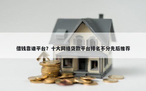借钱靠谱平台？十大网络贷款平台排名不分先后推荐