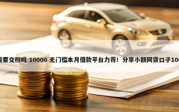网上平台借钱需要交税吗 10000 无门槛本月借款平台力荐！分享小额网贷口子10000无门槛借款
