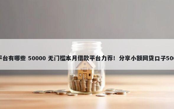 保定短期借钱平台有哪些 50000 无门槛本月借款平台力荐！分享小额网贷口子50000无门槛借款