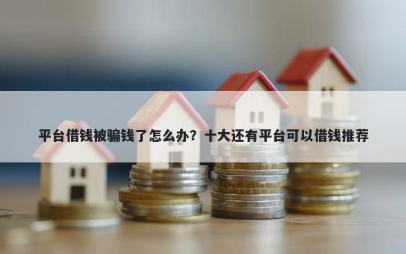 平台借钱被骗钱了怎么办？十大还有平台可以借钱推荐