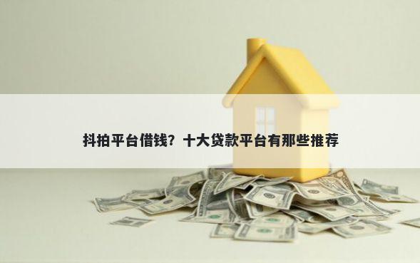 抖拍平台借钱？十大贷款平台有那些推荐