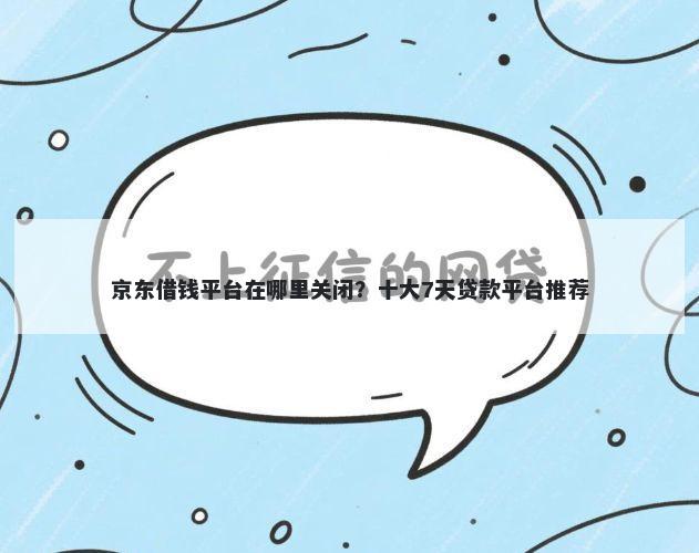 京东借钱平台在哪里关闭?十大7天贷款平台推荐