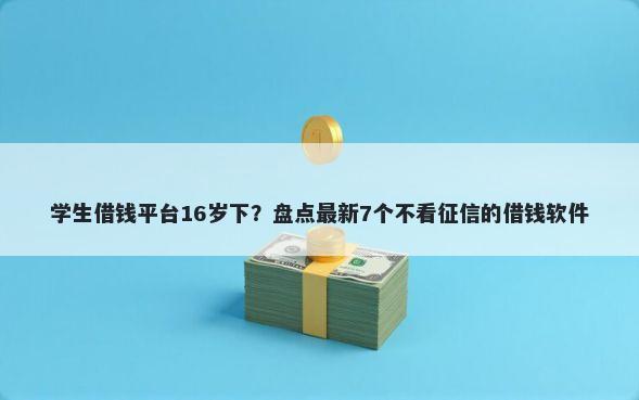 学生借钱平台16岁下？盘点最新7个不看征信的借钱软件