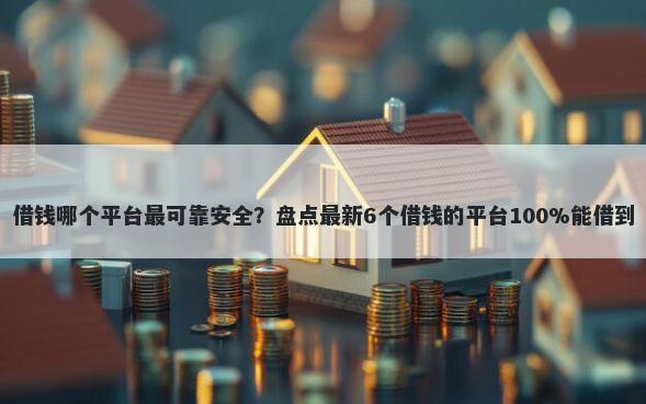 借钱哪个平台最可靠安全？盘点最新6个借钱的平台100%能借到