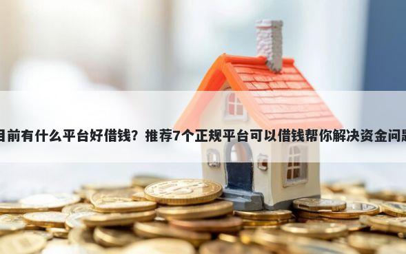 目前有什么平台好借钱？推荐7个正规平台可以借钱帮你解决资金问题