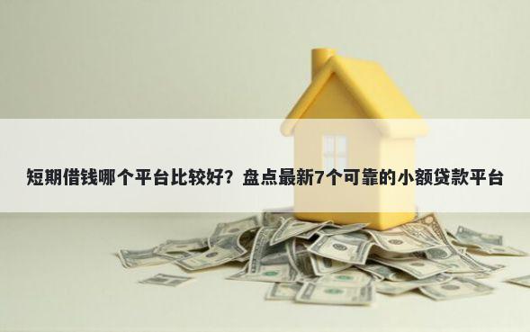 短期借钱哪个平台比较好？盘点最新7个可靠的小额贷款平台