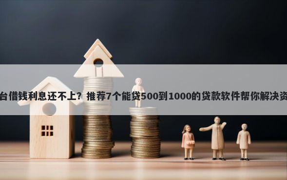 网络平台借钱利息还不上?推荐7个能贷500到1000的贷款软件帮你解决资金问题