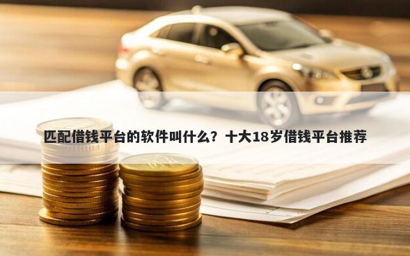 匹配借钱平台的软件叫什么？十大18岁借钱平台推荐