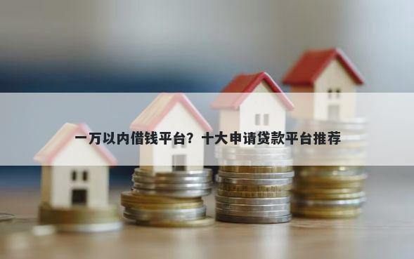 一万以内借钱平台？十大申请贷款平台推荐