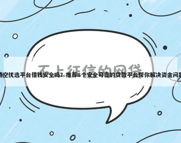 悟空优选平台借钱安全吗?推荐8个安全可靠的贷款平台帮你解决资金问题