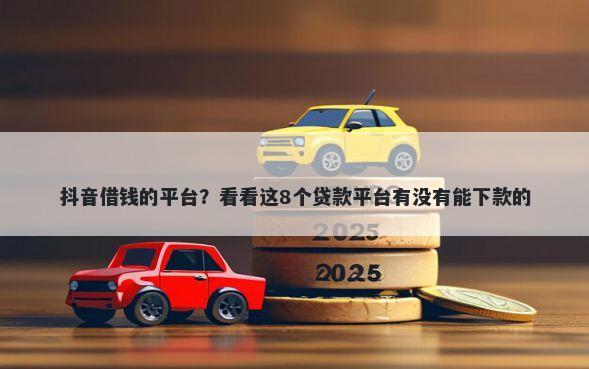 抖音借钱的平台？看看这8个贷款平台有没有能下款的