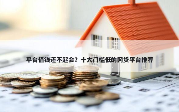 平台借钱还不起会？十大门槛低的网贷平台推荐