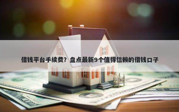 借钱平台手续费？盘点最新9个值得信赖的借钱口子