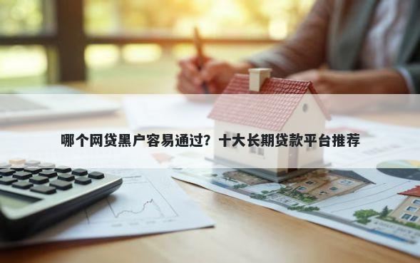 哪个网贷黑户容易通过？十大长期贷款平台推荐
