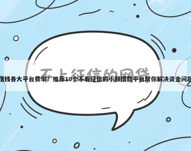 借钱各大平台费率？推荐10个不看征信的小额借款平台帮你解决资金问题