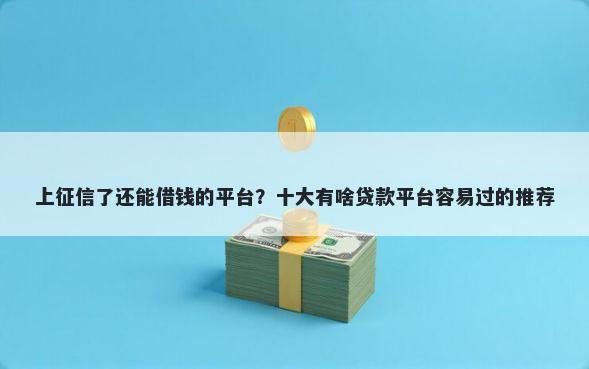 上征信了还能借钱的平台？十大有啥贷款平台容易过的推荐