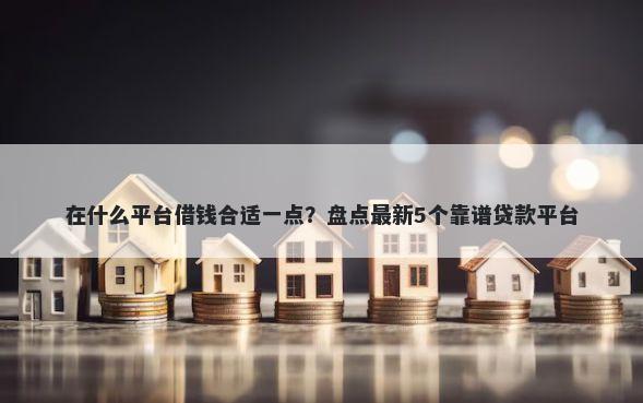 在什么平台借钱合适一点？盘点最新5个靠谱贷款平台