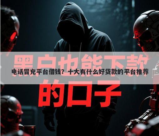 电话冒充平台借钱？十大有什么好贷款的平台推荐