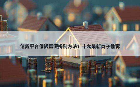 信贷平台借钱真假辨别方法？十大最新口子推荐