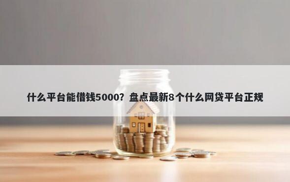 什么平台能借钱5000？盘点最新8个什么网贷平台正规