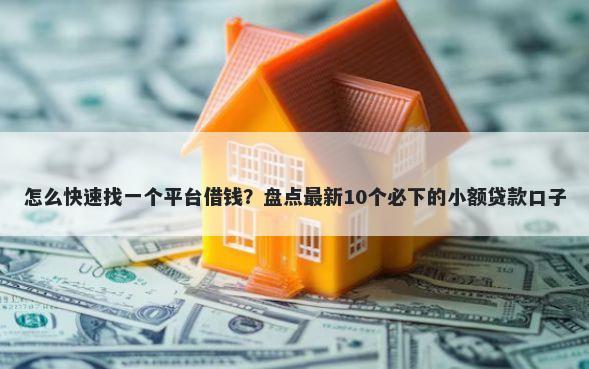 怎么快速找一个平台借钱?盘点最新10个必下的小额贷款口子