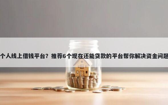 个人线上借钱平台?推荐6个现在还能贷款的平台帮你解决资金问题